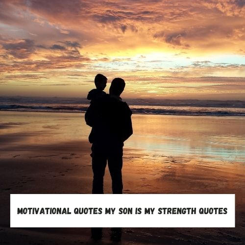 Motivational Quotes My Son is My Strength Quotes